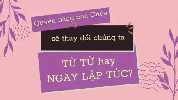CHÚNG TA ĐƯỢC THAY ĐỔI TỪ TỪ HAY NGAY LẬP TỨC?