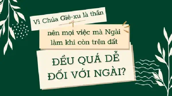 VÌ CHÚA GIÊ-XU LÀ THẦN, NÊN MỌI VIỆC NGÀI LÀM KHI CÒN TRÊN ĐẤT ĐỀU QUÁ DỄ ĐỐI VỚI NGÀI ?